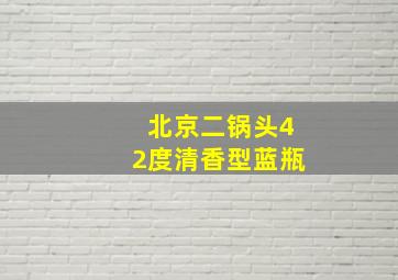 北京二锅头42度清香型蓝瓶