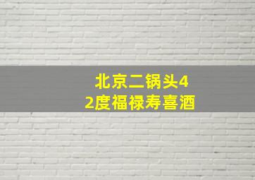 北京二锅头42度福禄寿喜酒