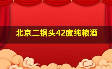 北京二锅头42度纯粮酒