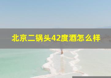 北京二锅头42度酒怎么样