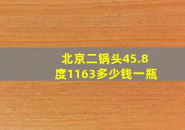 北京二锅头45.8度1163多少钱一瓶