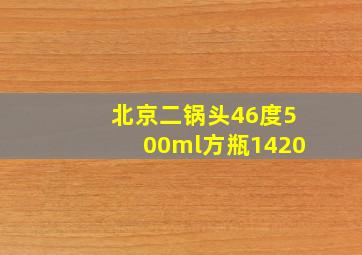 北京二锅头46度500ml方瓶1420