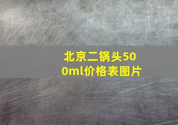 北京二锅头500ml价格表图片