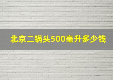 北京二锅头500毫升多少钱