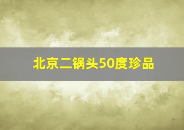 北京二锅头50度珍品