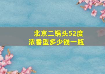 北京二锅头52度浓香型多少钱一瓶