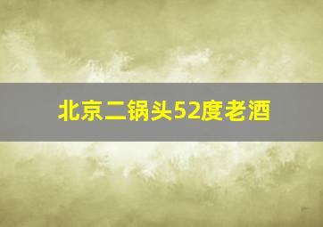 北京二锅头52度老酒