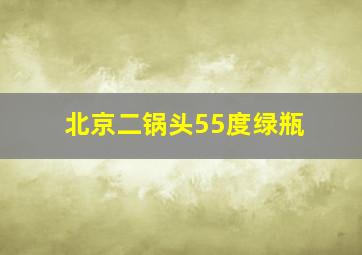 北京二锅头55度绿瓶