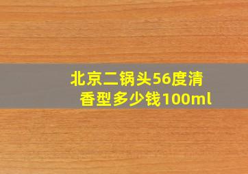 北京二锅头56度清香型多少钱100ml