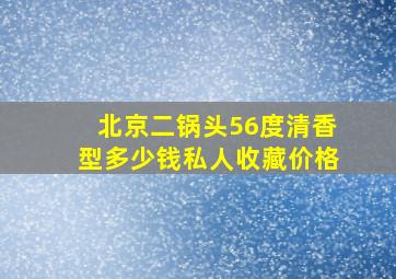 北京二锅头56度清香型多少钱私人收藏价格