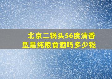 北京二锅头56度清香型是纯粮食酒吗多少钱