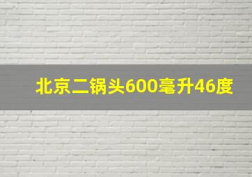 北京二锅头600毫升46度