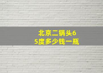 北京二锅头65度多少钱一瓶