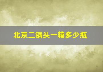 北京二锅头一箱多少瓶