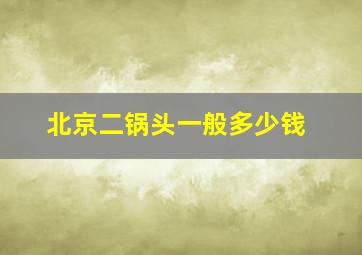 北京二锅头一般多少钱