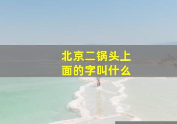 北京二锅头上面的字叫什么