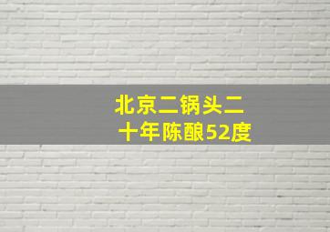 北京二锅头二十年陈酿52度