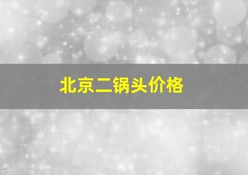 北京二锅头价格