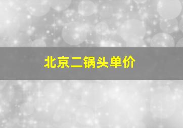 北京二锅头单价