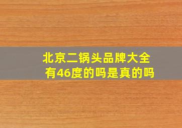 北京二锅头品牌大全有46度的吗是真的吗