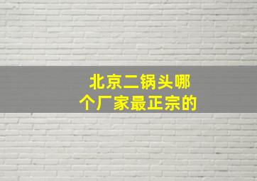 北京二锅头哪个厂家最正宗的