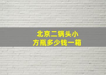 北京二锅头小方瓶多少钱一箱