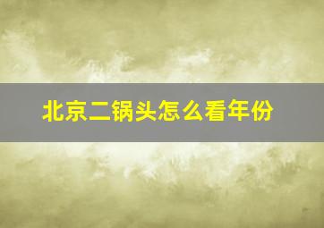 北京二锅头怎么看年份