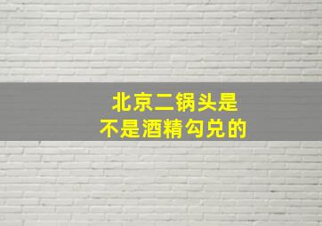 北京二锅头是不是酒精勾兑的