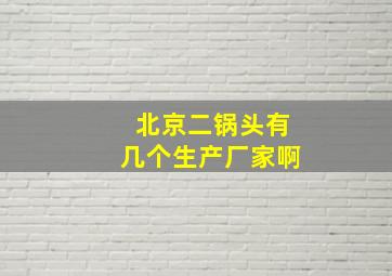 北京二锅头有几个生产厂家啊