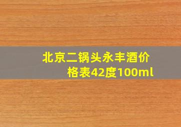 北京二锅头永丰酒价格表42度100ml