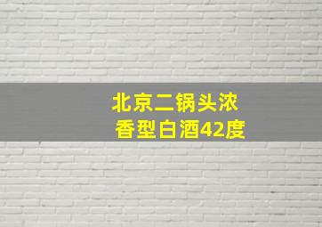 北京二锅头浓香型白酒42度