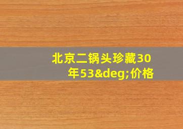 北京二锅头珍藏30年53°价格