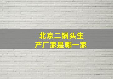 北京二锅头生产厂家是哪一家