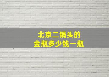 北京二锅头的金瓶多少钱一瓶