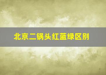 北京二锅头红蓝绿区别