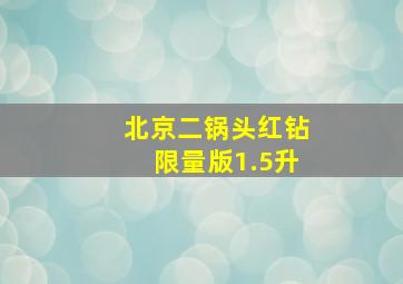 北京二锅头红钻限量版1.5升