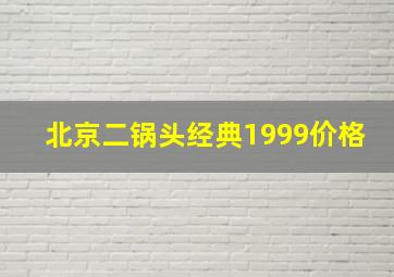 北京二锅头经典1999价格