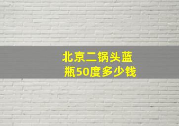 北京二锅头蓝瓶50度多少钱