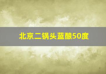 北京二锅头蓝酿50度