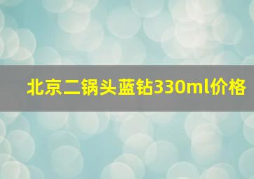 北京二锅头蓝钻330ml价格