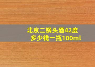 北京二锅头酒42度多少钱一瓶100ml