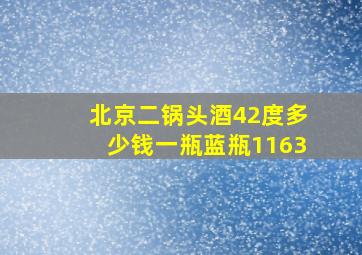 北京二锅头酒42度多少钱一瓶蓝瓶1163