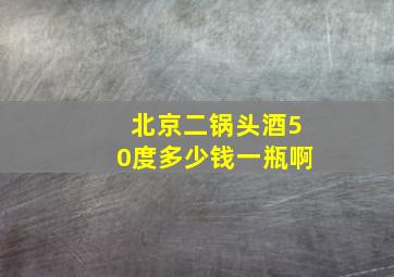 北京二锅头酒50度多少钱一瓶啊