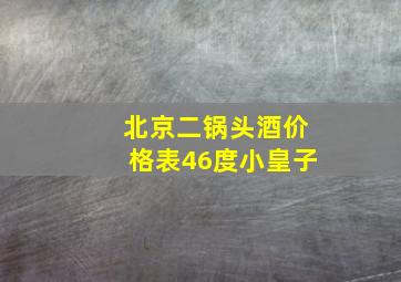 北京二锅头酒价格表46度小皇子