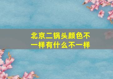 北京二锅头颜色不一样有什么不一样