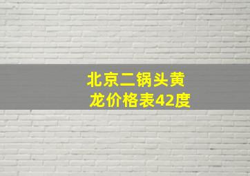 北京二锅头黄龙价格表42度