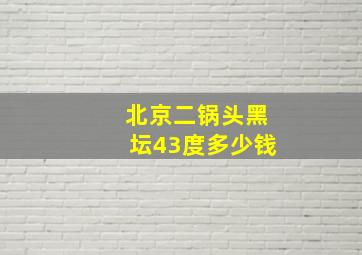 北京二锅头黑坛43度多少钱