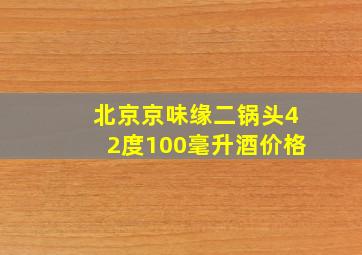 北京京味缘二锅头42度100毫升酒价格