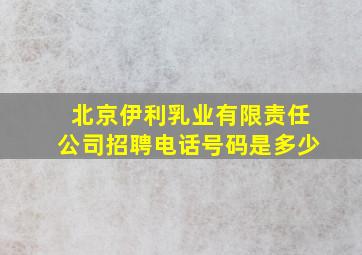 北京伊利乳业有限责任公司招聘电话号码是多少