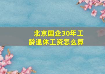 北京国企30年工龄退休工资怎么算